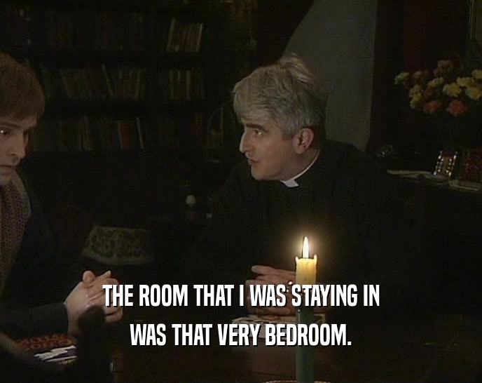 THE ROOM THAT I WAS STAYING IN WAS THAT VERY BEDROOM. 
