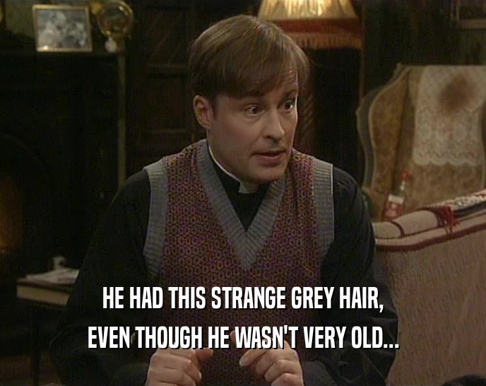 HE HAD THIS STRANGE GREY HAIR, EVEN THOUGH HE WASN'T VERY OLD... 