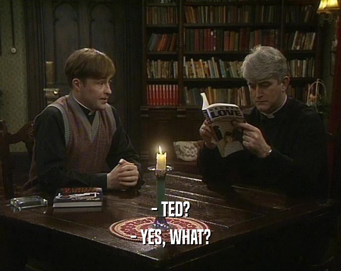 - TED? - YES, WHAT? 