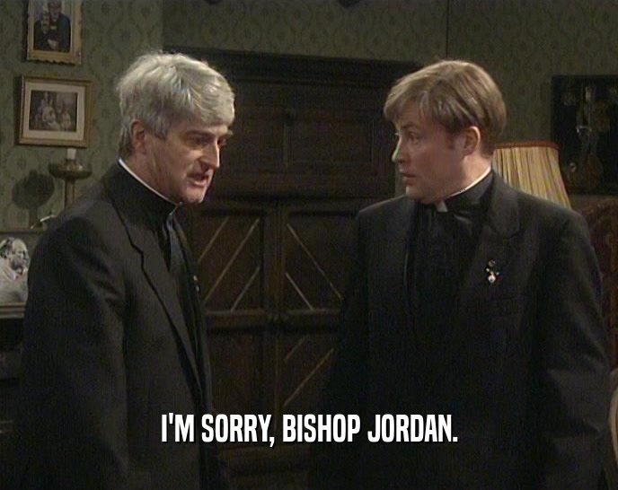 I'M SORRY, BISHOP JORDAN.
  