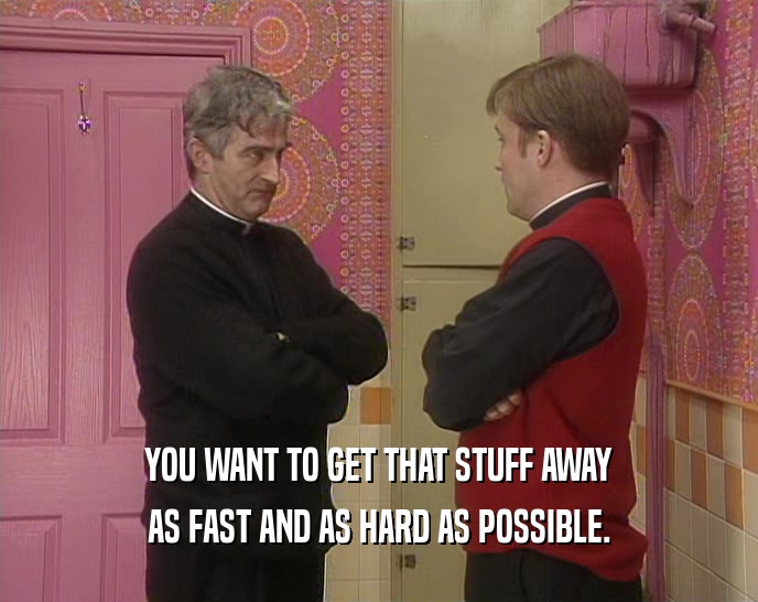 YOU WANT TO GET THAT STUFF AWAY AS FAST AND AS HARD AS POSSIBLE. 