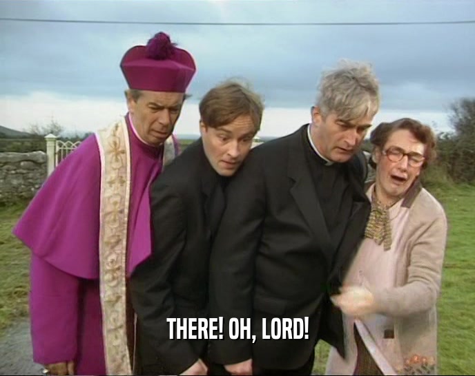 THERE! OH, LORD!  