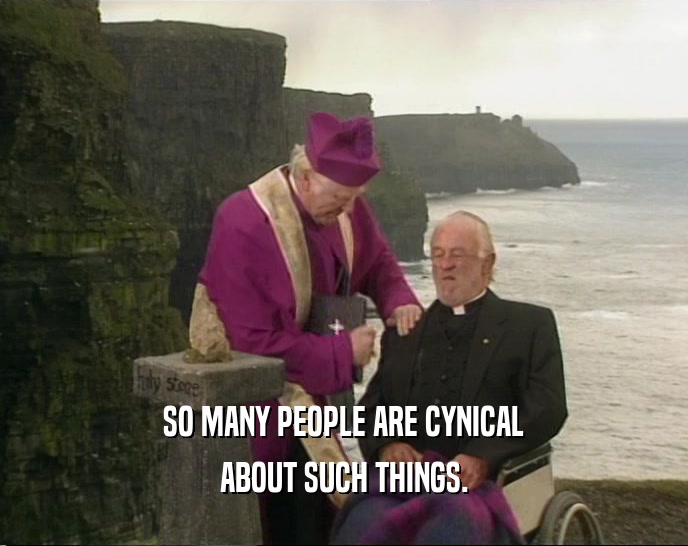 SO MANY PEOPLE ARE CYNICAL ABOUT SUCH THINGS. 