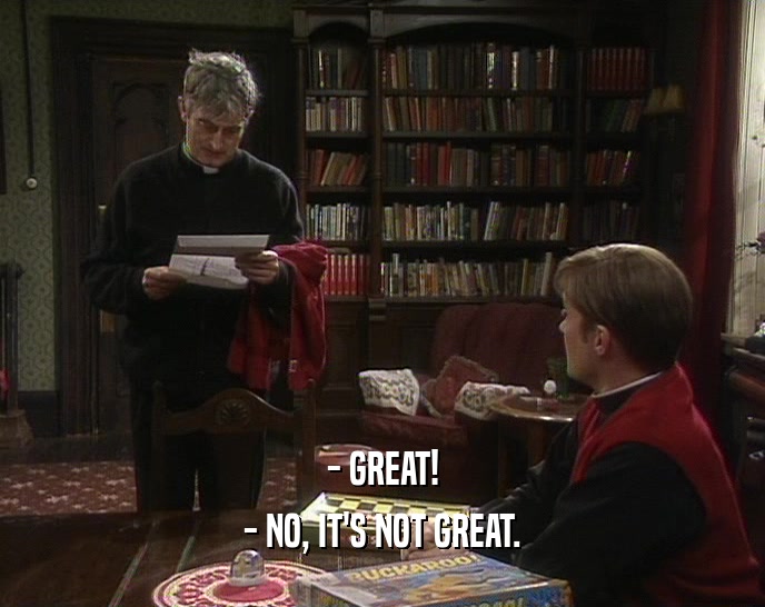 - GREAT! - NO, IT'S NOT GREAT. 
