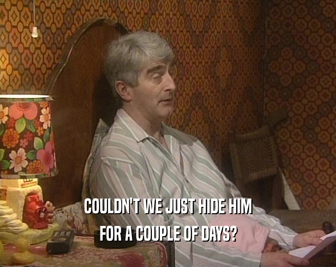 COULDN'T WE JUST HIDE HIM FOR A COUPLE OF DAYS? 