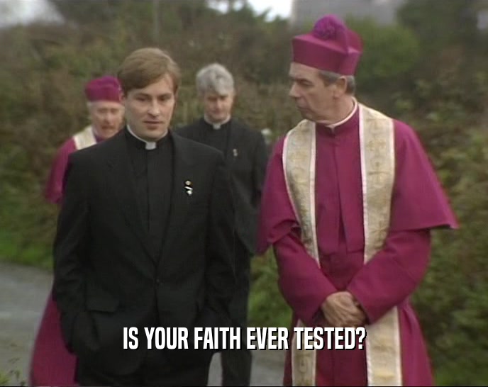 IS YOUR FAITH EVER TESTED?  