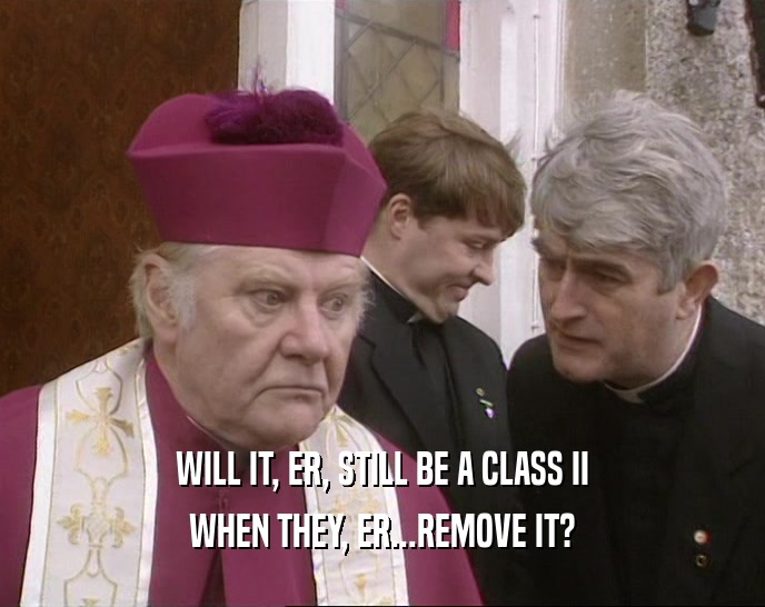 WILL IT, ER, STILL BE A CLASS II WHEN THEY, ER...REMOVE IT? 