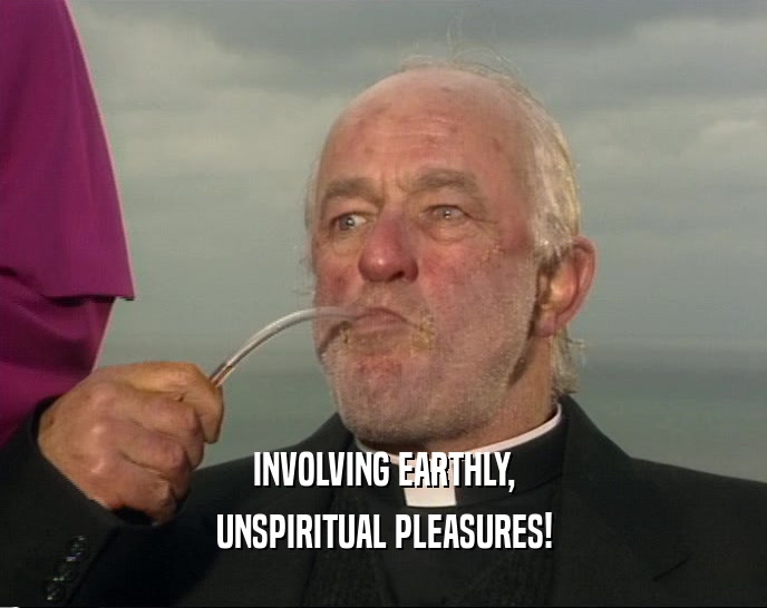 INVOLVING EARTHLY, UNSPIRITUAL PLEASURES! 