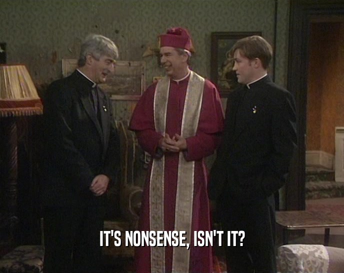 IT'S NONSENSE, ISN'T IT?  