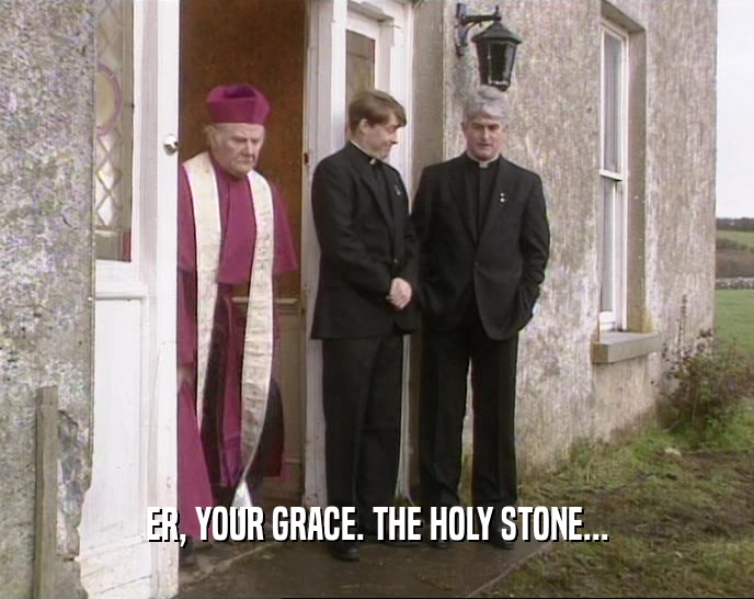 ER, YOUR GRACE. THE HOLY STONE...  