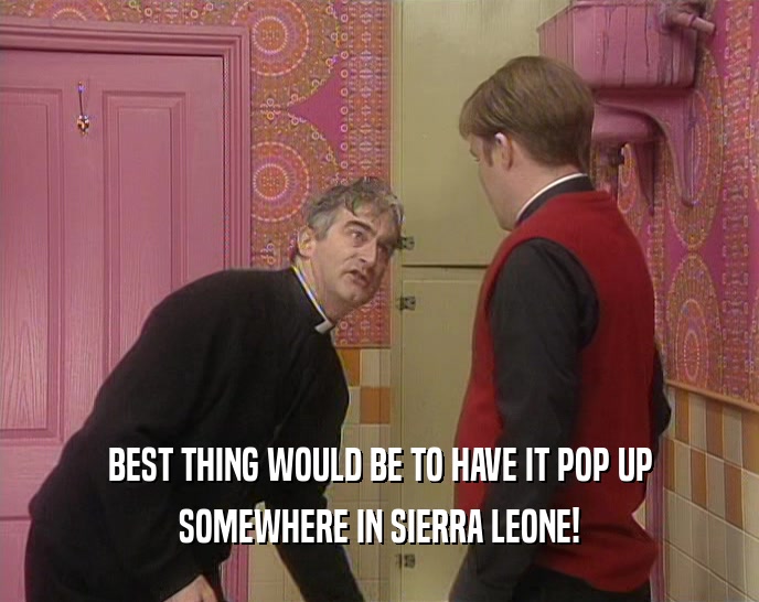 BEST THING WOULD BE TO HAVE IT POP UP SOMEWHERE IN SIERRA LEONE! 
