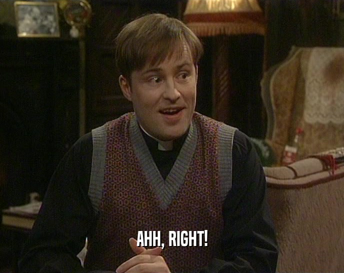 AHH, RIGHT!  