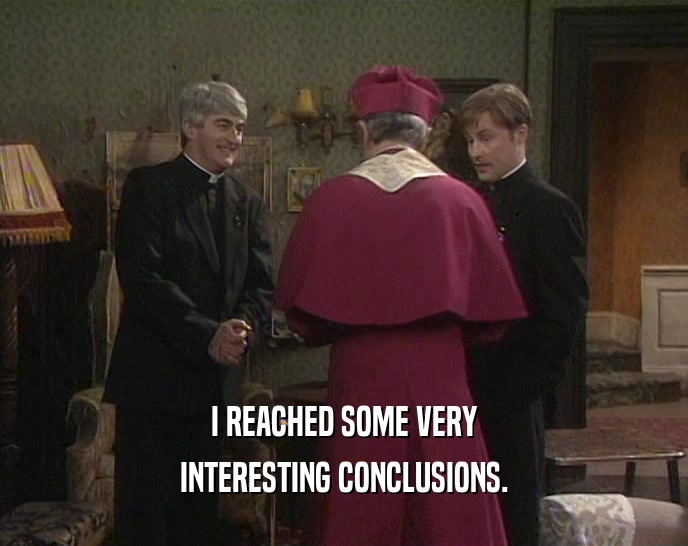 I REACHED SOME VERY INTERESTING CONCLUSIONS. 