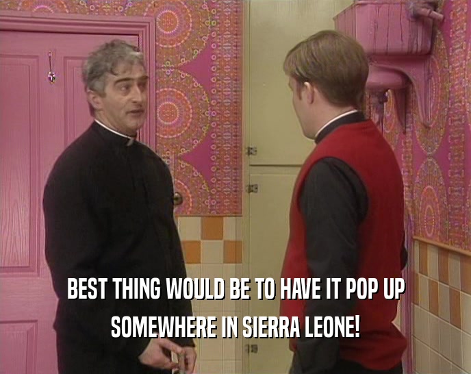 BEST THING WOULD BE TO HAVE IT POP UP SOMEWHERE IN SIERRA LEONE! 
