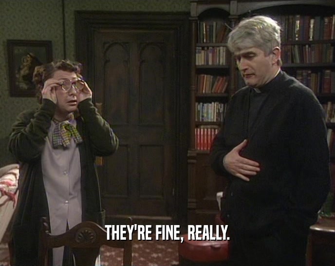 THEY'RE FINE, REALLY.  