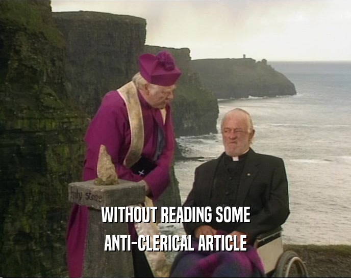 WITHOUT READING SOME
 ANTI-CLERICAL ARTICLE
 
