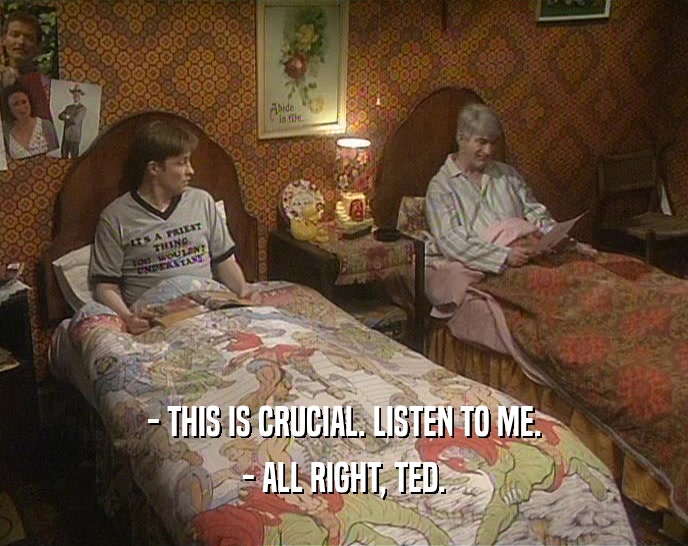 - THIS IS CRUCIAL. LISTEN TO ME. - ALL RIGHT, TED. 