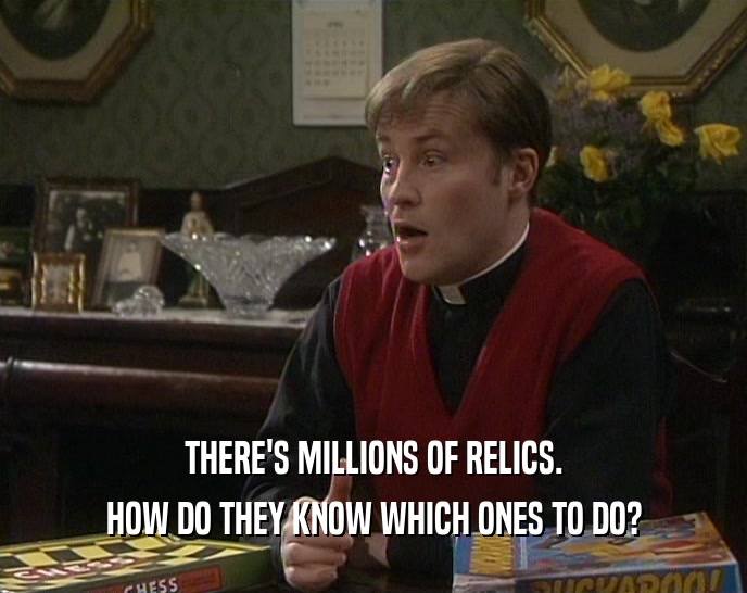 THERE'S MILLIONS OF RELICS. HOW DO THEY KNOW WHICH ONES TO DO? 