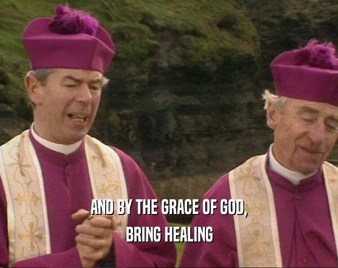 AND BY THE GRACE OF GOD, BRING HEALING 
