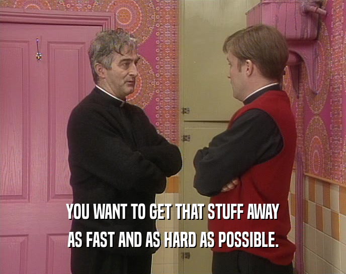 YOU WANT TO GET THAT STUFF AWAY AS FAST AND AS HARD AS POSSIBLE. 