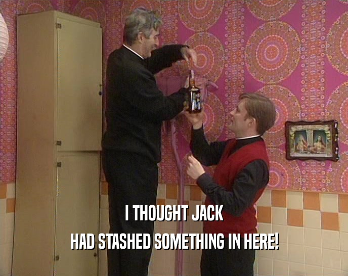 I THOUGHT JACK HAD STASHED SOMETHING IN HERE! 