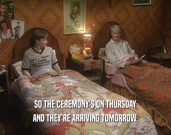 SO THE CEREMONY'S ON THURSDAY AND THEY'RE ARRIVING TOMORROW. 