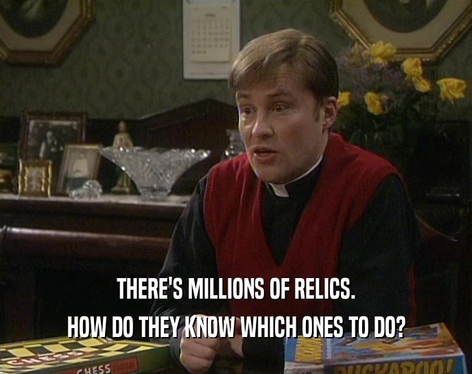 THERE'S MILLIONS OF RELICS. HOW DO THEY KNOW WHICH ONES TO DO? 