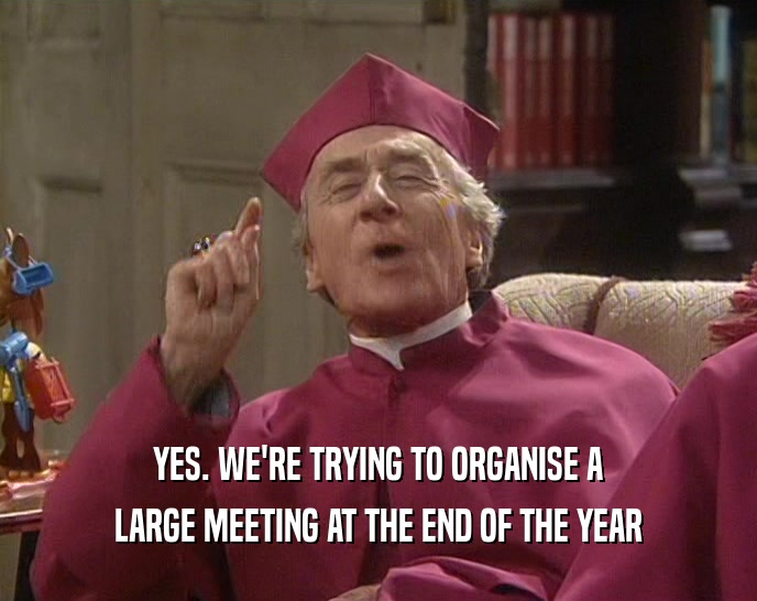 YES. WE'RE TRYING TO ORGANISE A LARGE MEETING AT THE END OF THE YEAR 