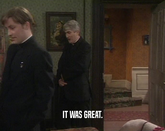 IT WAS GREAT.  