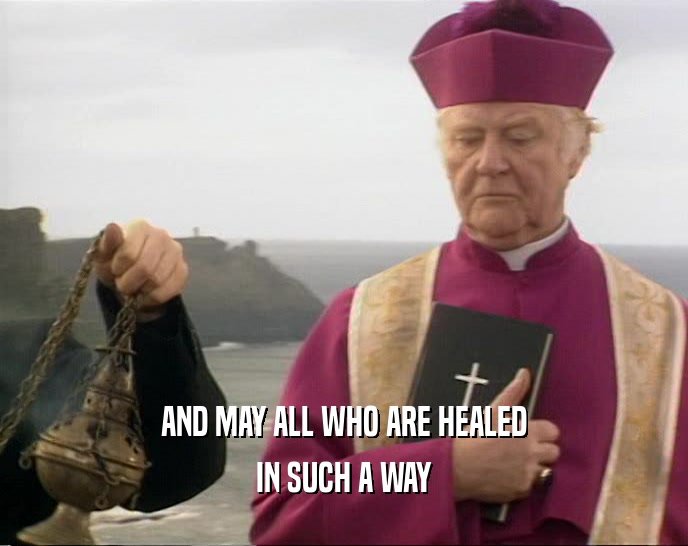 AND MAY ALL WHO ARE HEALED
 IN SUCH A WAY
 