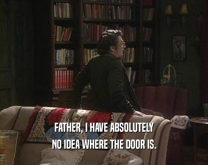 FATHER, I HAVE ABSOLUTELY NO IDEA WHERE THE DOOR IS. 