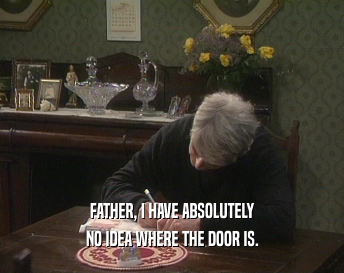FATHER, I HAVE ABSOLUTELY
 NO IDEA WHERE THE DOOR IS.
 