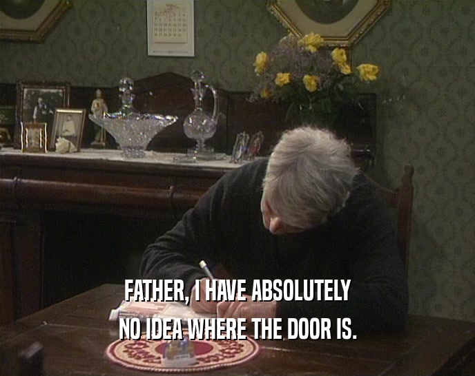 FATHER, I HAVE ABSOLUTELY NO IDEA WHERE THE DOOR IS. 
