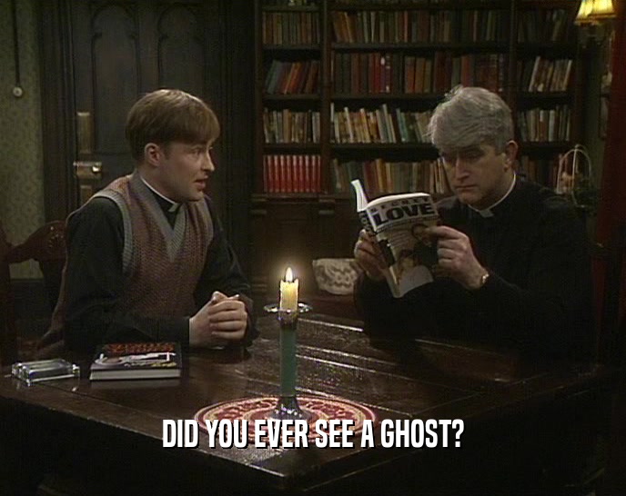 DID YOU EVER SEE A GHOST?  