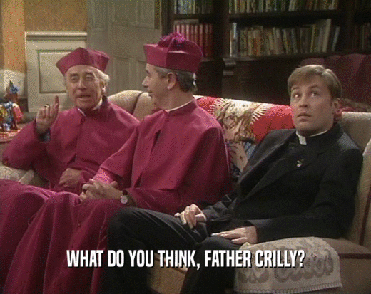 WHAT DO YOU THINK, FATHER CRILLY?
  