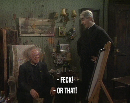 - FECK!
 - OR THAT!
 