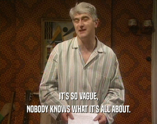 IT'S SO VAGUE, NOBODY KNOWS WHAT IT'S ALL ABOUT. 
