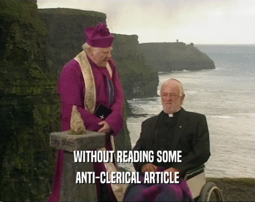 WITHOUT READING SOME
 ANTI-CLERICAL ARTICLE
 