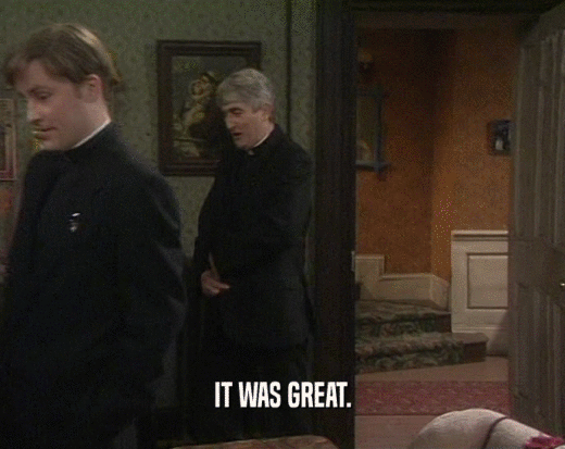 IT WAS GREAT.  