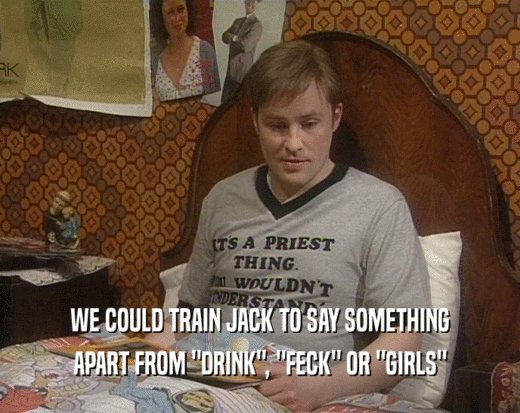 WE COULD TRAIN JACK TO SAY SOMETHING
 APART FROM 