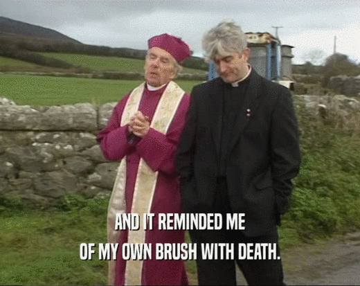 AND IT REMINDED ME OF MY OWN BRUSH WITH DEATH. 