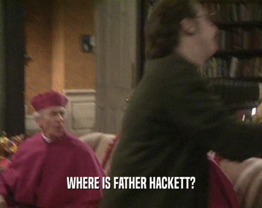 WHERE IS FATHER HACKETT?
  