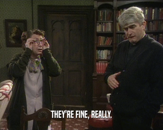 THEY'RE FINE, REALLY.  
