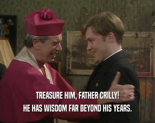 TREASURE HIM, FATHER CRILLY!
 HE HAS WISDOM FAR BEYOND HIS YEARS.
 
