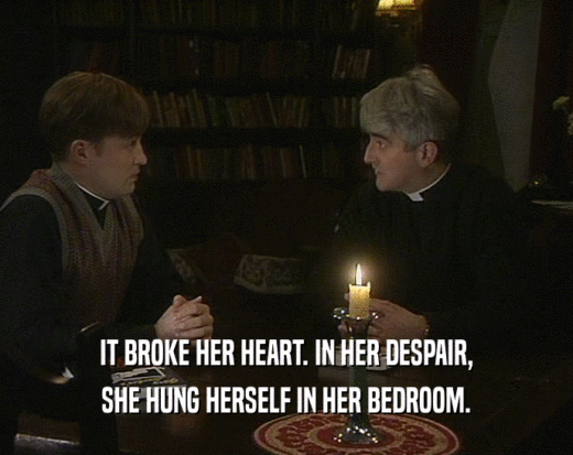 IT BROKE HER HEART. IN HER DESPAIR, SHE HUNG HERSELF IN HER BEDROOM. 