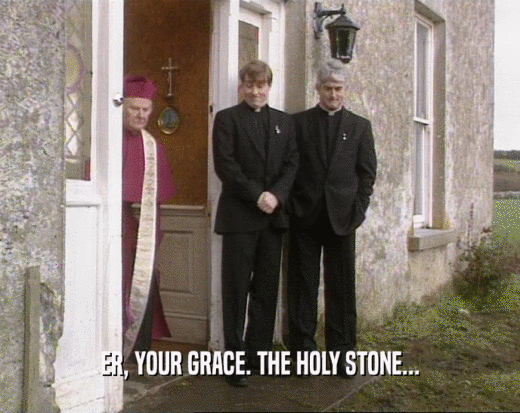 ER, YOUR GRACE. THE HOLY STONE...  