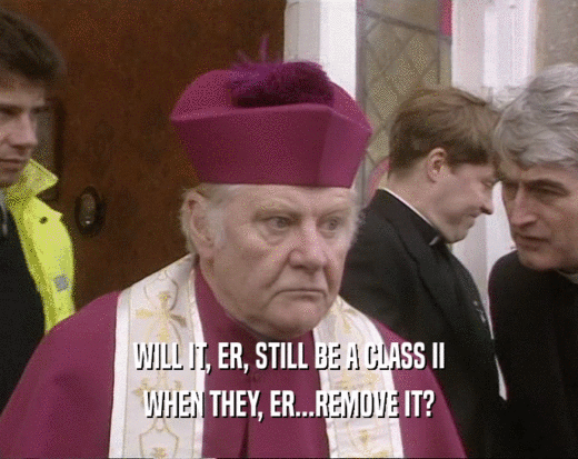 WILL IT, ER, STILL BE A CLASS II WHEN THEY, ER...REMOVE IT? 