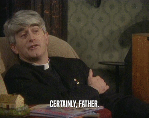 CERTAINLY, FATHER.
  