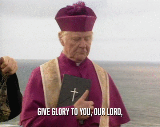 GIVE GLORY TO YOU, OUR LORD,
  