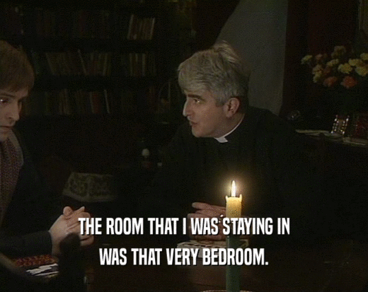 THE ROOM THAT I WAS STAYING IN WAS THAT VERY BEDROOM. 